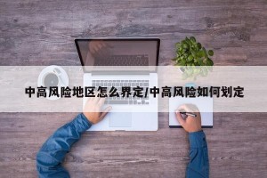 中高风险地区怎么界定/中高风险如何划定