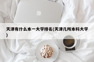 天津有什么本一大学排名(天津几所本科大学)