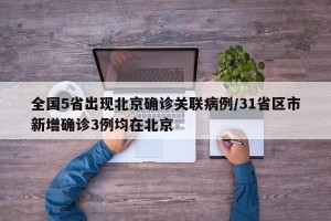 全国5省出现北京确诊关联病例/31省区市新增确诊3例均在北京