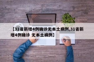 【31省新增4例确诊无本土病例,31省新增4例确诊 无本土病例】