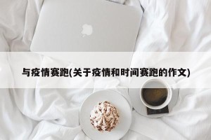 与疫情赛跑(关于疫情和时间赛跑的作文)