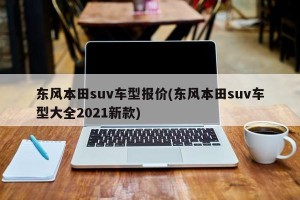 东风本田suv车型报价(东风本田suv车型大全2021新款)