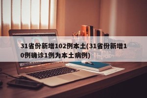 31省份新增102例本土(31省份新增10例确诊1例为本土病例)