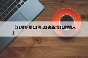 【31省新增11例,31省新增11例输入】