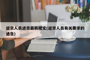 返京人员进京最新规定(返京人员有关要求的通告)