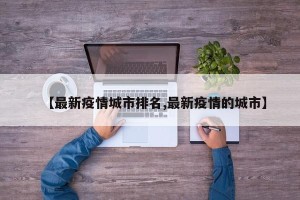 【最新疫情城市排名,最新疫情的城市】