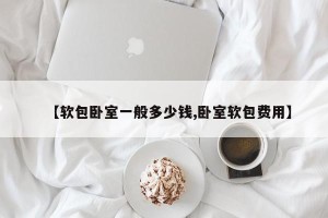 【软包卧室一般多少钱,卧室软包费用】