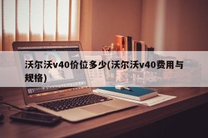 沃尔沃v40价位多少(沃尔沃v40费用与规格)