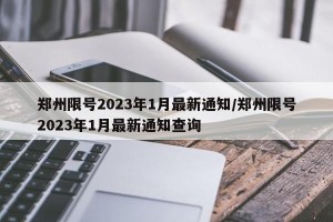 郑州限号2023年1月最新通知/郑州限号2023年1月最新通知查询