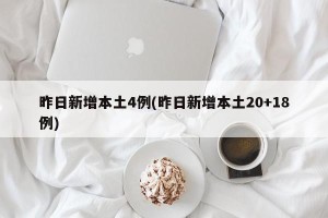 昨日新增本土4例(昨日新增本土20+18例)
