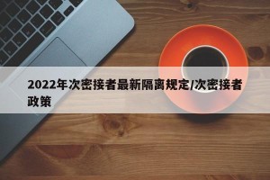 2022年次密接者最新隔离规定/次密接者政策
