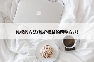 维权的方法(维护权益的四种方式)