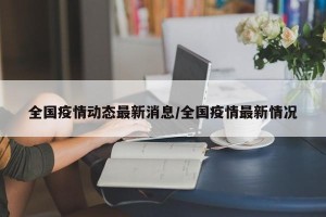 全国疫情动态最新消息/全国疫情最新情况