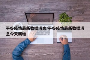 平谷疫情最新数据消息/平谷疫情最新数据消息今天新增