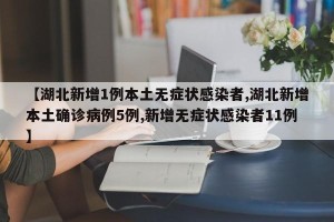 【湖北新增1例本土无症状感染者,湖北新增本土确诊病例5例,新增无症状感染者11例】