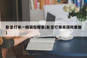 卧室灯带一般装在哪里(卧室灯带吊顶效果图)