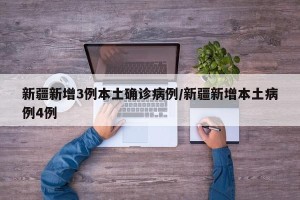 新疆新增3例本土确诊病例/新疆新增本土病例4例