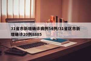 31省市新增确诊病例54例/31省区市新增确诊20例8885