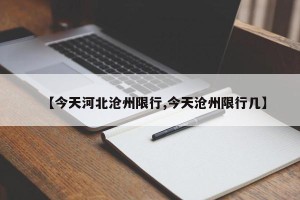 【今天河北沧州限行,今天沧州限行几】