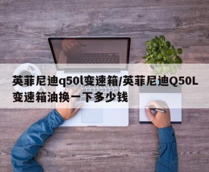 英菲尼迪q50l变速箱/英菲尼迪Q50L变速箱油换一下多少钱