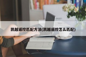凯越遥控匹配方法(凯越遥控怎么匹配)