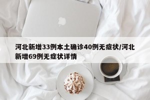 河北新增33例本土确诊40例无症状/河北新增69例无症状详情