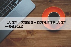 【人口第一大省常住人口为何负增长,人口第一省份2021】