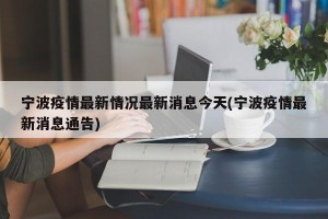 宁波疫情最新情况最新消息今天(宁波疫情最新消息通告)