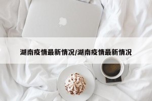 湖南疫情最新情况/湖南疫情最新情况