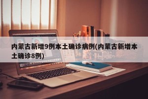 内蒙古新增9例本土确诊病例(内蒙古新增本土确诊8例)