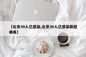 【北京30人已感染,北京30人已感染新冠病毒】