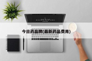 今日药品牌(最新药品费用)
