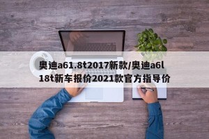 奥迪a61.8t2017新款/奥迪a6l18t新车报价2021款官方指导价