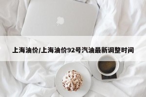 上海油价/上海油价92号汽油最新调整时间