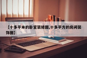 【十多平米的卧室装修图,十多平方的房间装饰图】
