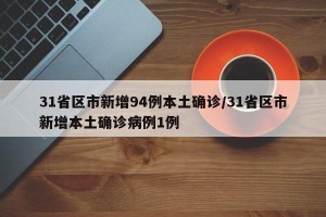 31省区市新增94例本土确诊/31省区市新增本土确诊病例1例