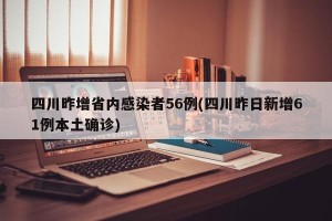 四川昨增省内感染者56例(四川昨日新增61例本土确诊)