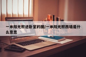 一米阳光照进卧室的图/一米阳光照西墙是什么意思