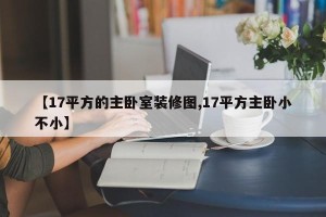 【17平方的主卧室装修图,17平方主卧小不小】