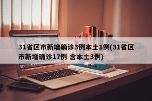 31省区市新增确诊3例本土1例(31省区市新增确诊17例 含本土3例)