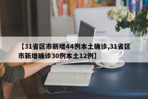 【31省区市新增44例本土确诊,31省区市新增确诊30例本土12例】