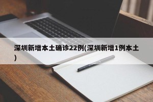 深圳新增本土确诊22例(深圳新增1例本土)