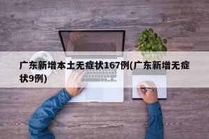 广东新增本土无症状167例(广东新增无症状9例)