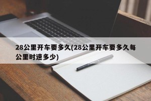28公里开车要多久(28公里开车要多久每公里时速多少)