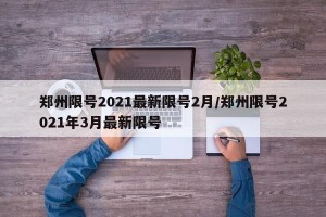 郑州限号2021最新限号2月/郑州限号2021年3月最新限号