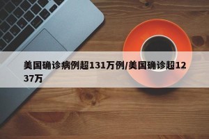 美国确诊病例超131万例/美国确诊超1237万