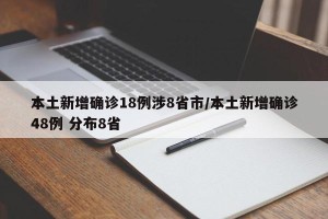 本土新增确诊18例涉8省市/本土新增确诊48例 分布8省