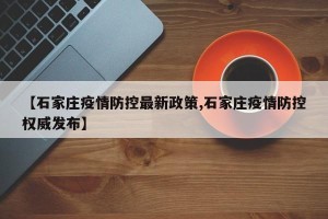 【石家庄疫情防控最新政策,石家庄疫情防控权威发布】