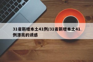 31省新增本土41例/31省新增本土41例漂亮的诱惑