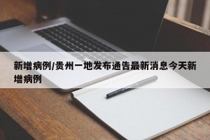 新增病例/贵州一地发布通告最新消息今天新增病例